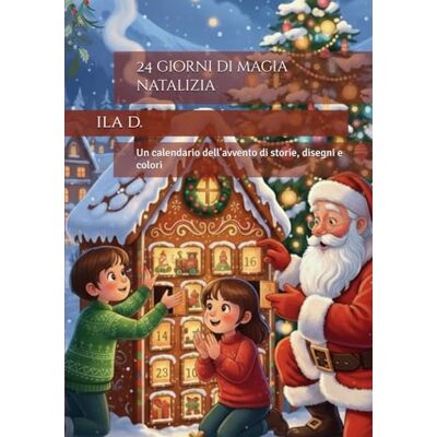d., ila 24 giorni di magia natalizia: Un calendario dell’avvento di storie, disegni e colori d., ila 24 giorni di magia natalizia: Un calendario dell’avvento di storie, disegni e colori
