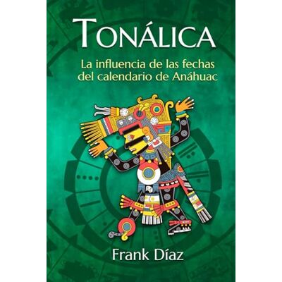 Díaz, Frank Tonálica: La influencia de las fechas del calendario de Anáhuac Díaz, Frank Tonálica: La influencia de las fechas del calendario de Anáhuac