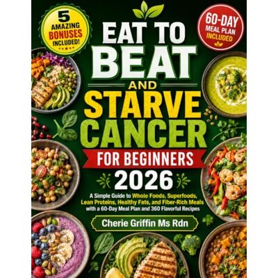 Griffin Eat to Beat and Starve Cancer For Beginners 2026: A Simple Guide to Whole Foods, Superfoods, Lean Proteins, Healthy Fats, and Fiber-Rich Meals with a 60-Day Meal Plan and 360 Flavorful Recipes Griffin Eat to Beat and Starve Cancer For Beginners 2026: A Simple Guide to Whole Foods, Superfoods, Lean Proteins, Healthy Fats, and Fiber-Rich Meals with a 60-Day Meal Plan and 360 Flavorful Recipes