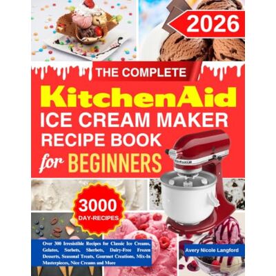 Avery The Complete KitchenAid Ice Cream Maker Recipe Book For Beginners: Over 300 Irresistible Recipes for Classic Ice Creams, Gelatos, Sorbets, Sherbets, ... Mix-In Masterpieces, Nice Creams and More Avery The Complete KitchenAid Ice Cream Maker Recipe Book For Beginners: Over 300 Irresistible Recipes for Classic Ice Creams, Gelatos, Sorbets, Sherbets, ... Mix-In Masterpieces, Nice Creams and More