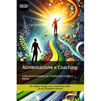 Pulega, Dr. Matteo Alimentazione e Coaching: Il Percorso Completo per Trasformare Corpo e Mente Pulega, Dr. Matteo Alimentazione e Coaching: Il Percorso Completo per Trasformare Corpo e Mente