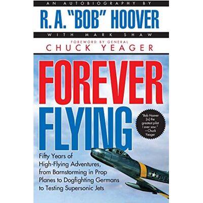 Hoover Forever Flying: Fifty Years of High-Flying Adventures, from Barnstorming in Prop Planes to Dogfighting Germans to Testing Supersonic Jets : An Autobiography Hoover Forever Flying: Fifty Years of High-Flying Adventures, from Barnstorming in Prop Planes to Dogfighting Germans to Testing Supersonic Jets : An Autobiography
