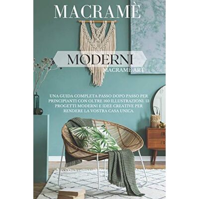 ART Macramè Moderni: Una Guida Completa Passo dopo Passo per Principianti con Oltre 160 Illustrazioni. 13 Progetti Moderni e Idee Creative per Rendere la Vostra Casa Unica. ART Macramè Moderni: Una Guida Completa Passo dopo Passo per Principianti con Oltre 160 Illustrazioni. 13 Progetti Moderni e Idee Creative per Rendere la Vostra Casa Unica.