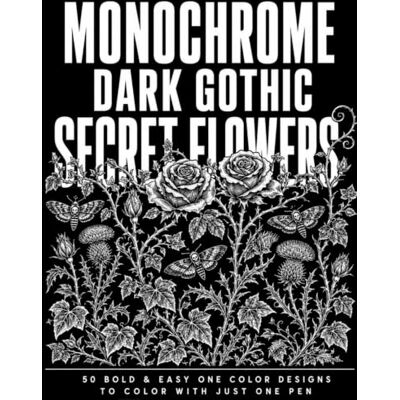 Creative Monochrome Dark Gothic Secret Flowers: 50 One Color Gothic Designs of Black Roses, Ivy, Nightshade and Thorns Perfect Gift Idea Bold & Easy Black and White Pages for Adults and Teens Creative Monochrome Dark Gothic Secret Flowers: 50 One Color Gothic Designs of Black Roses, Ivy, Nightshade and Thorns Perfect Gift Idea Bold & Easy Black and White Pages for Adults and Teens