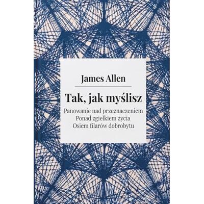James Allen : Tak jak myślisz As a Man Thinketh (Dzieła Zebrane) Klasyki Manifestacji: 4 książki w 1 James Allen : Tak jak myślisz As a Man Thinketh (Dzieła Zebrane) Klasyki Manifestacji: 4 książki w 1