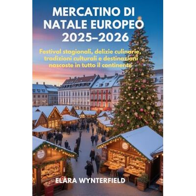 Wynterfield, Elara MERCATINO DI NATALE EUROPEO 2025–2026: Festival stagionali, delizie culinarie, tradizioni culturali e destinazioni nascoste in tutto il continente Wynterfield, Elara MERCATINO DI NATALE EUROPEO 2025–2026: Festival stagionali, delizie culinarie, tradizioni culturali e destinazioni nascoste in tutto il continente