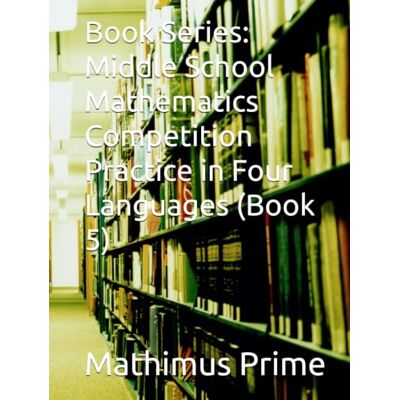 PRiME Book Series: Middle School Mathematics Competition Practice in Four Languages (Book 5) PRiME Book Series: Middle School Mathematics Competition Practice in Four Languages (Book 5)