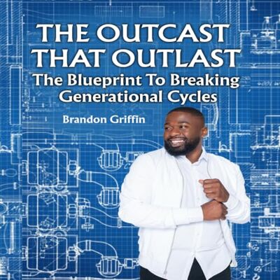 Griffin THE OUTCAST THAT OUTLAST: THE BLUEPRINT TO BREAKING GENERATIONAL CYCLES Griffin THE OUTCAST THAT OUTLAST: THE BLUEPRINT TO BREAKING GENERATIONAL CYCLES