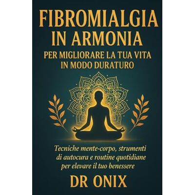 ONIX, DR Fibromialgia in armonia per migliorare la tua vita in modo duraturo: Tecniche mente-corpo, strumenti di autocura e routine quotidiane per elevare il tuo benessere.: 3 ONIX, DR Fibromialgia in armonia per migliorare la tua vita in modo duraturo: Tecniche mente-corpo, strumenti di autocura e routine quotidiane per elevare il tuo benessere.: 3