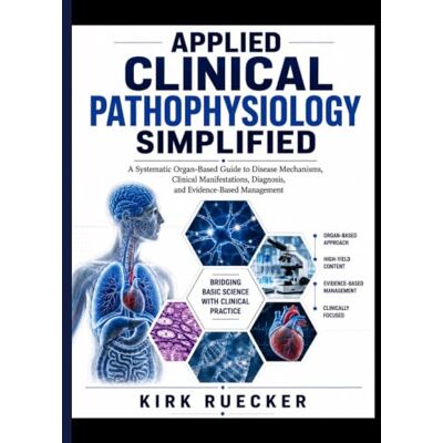 Kirk APPLIED CLINICAL PATHOPHYSIOLOGY SIMPLIFIED: A Systematic Organ-Based Guide to Disease Mechanisms, Clinical Manifestations, Diagnosis, and Evidence-Based Management including advanced clinicians Kirk APPLIED CLINICAL PATHOPHYSIOLOGY SIMPLIFIED: A Systematic Organ-Based Guide to Disease Mechanisms, Clinical Manifestations, Diagnosis, and Evidence-Based Management including advanced clinicians