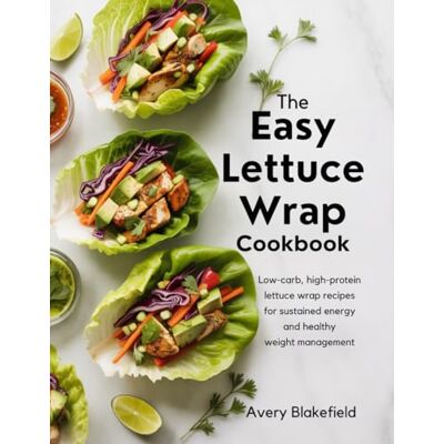 Avery The Easy Lettuce Wrap Cookbook: Low-Carb, High-Protein Lettuce Wrap Recipes for Sustained Energy and Healthy W eight Management Avery The Easy Lettuce Wrap Cookbook: Low-Carb, High-Protein Lettuce Wrap Recipes for Sustained Energy and Healthy W eight Management