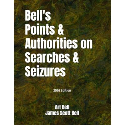 ART Bell's Points & Authorities on Searches & Seizures: 2026 Edition ART Bell's Points & Authorities on Searches & Seizures: 2026 Edition