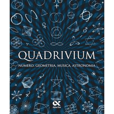 Alpha Quadrivium. Numero, geometria, musica, astronomia Alpha Quadrivium. Numero, geometria, musica, astronomia
