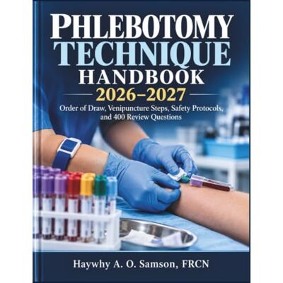 Samson Phlebotomy Technique Handbook 2026–2027: Order of Draw, Venipuncture Steps, Safety Protocols, and 400 Review Questions Samson Phlebotomy Technique Handbook 2026–2027: Order of Draw, Venipuncture Steps, Safety Protocols, and 400 Review Questions