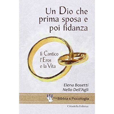 Dell Un Dio che prima sposa e poi fidanza. Il Cantico, l'Eros e la Vita Dell Un Dio che prima sposa e poi fidanza. Il Cantico, l'Eros e la Vita