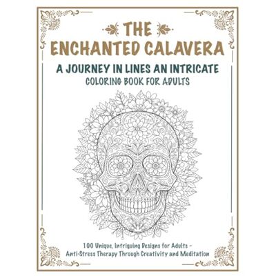 ART THE ENCHANTED CALAVERA A JOURNEY IN LINES AN INTRICATE COLORING BOOK FOR ADULTS: 100 Unique, Intriguing Designs for Adults – Anti-Stress Therapy Through Creativity and Meditation ART THE ENCHANTED CALAVERA A JOURNEY IN LINES AN INTRICATE COLORING BOOK FOR ADULTS: 100 Unique, Intriguing Designs for Adults – Anti-Stress Therapy Through Creativity and Meditation