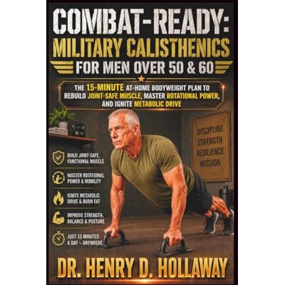 D. Hollaway, Dr. Henry Combat-Ready: Military Calisthenics for Men Over 50 & 60: The 15-Minute At-Home Bodyweight Plan to Rebuild Joint-Safe Muscle, Master Rotational Power, and Ignite Metabolic Drive D. Hollaway, Dr. Henry Combat-Ready: Military Calisthenics for Men Over 50 & 60: The 15-Minute At-Home Bodyweight Plan to Rebuild Joint-Safe Muscle, Master Rotational Power, and Ignite Metabolic Drive