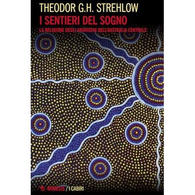 Strehlow, Theodor G. I sentieri dei sogni. La religione degli aborigeni dell'Australia centrale Strehlow, Theodor G. I sentieri dei sogni. La religione degli aborigeni dell'Australia centrale