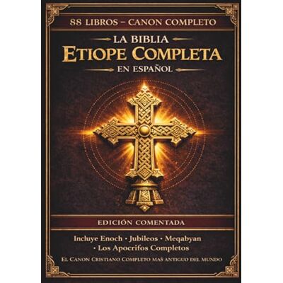 Anonymous La Biblia etíope completa en español — Edición anotada: Los 88 libros antiguos, incluyendo el Libro de Enoc, los Jubileos, los Pseudepígrafos y los escritos apócrifos perdidos (Edición de lujo). Anonymous La Biblia etíope completa en español — Edición anotada: Los 88 libros antiguos, incluyendo el Libro de Enoc, los Jubileos, los Pseudepígrafos y los escritos apócrifos perdidos (Edición de lujo).