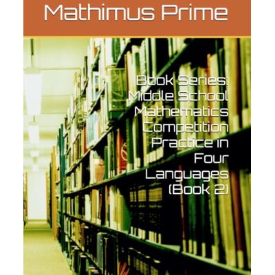 PRiME Book Series: Middle School Mathematics Competition Practice in Four Languages (Book 2) PRiME Book Series: Middle School Mathematics Competition Practice in Four Languages (Book 2)