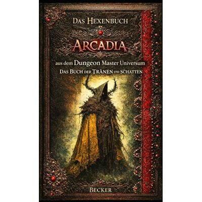 Becker Das Hexenbuch Arcadia aus dem Dungeon Master Universum I Das Buch der TRÄNEN und SCHATTEN: Ein Grimoire der Tränen und des Lichts Becker Das Hexenbuch Arcadia aus dem Dungeon Master Universum I Das Buch der TRÄNEN und SCHATTEN: Ein Grimoire der Tränen und des Lichts