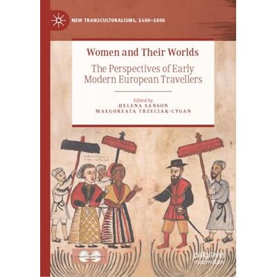 MACMILLAN Women and Their Worlds: The Perspectives of Early Modern European Travellers MACMILLAN Women and Their Worlds: The Perspectives of Early Modern European Travellers