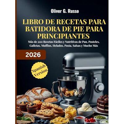 Russo, Oliver G. Libro de Recetas para Batidora de Pie para Principiantes 2026: Más de 200 Recetas Fáciles y Nutritivas de Pan, Pasteles, Galletas, Muffins, Helados, Pasta, Salsas y Mucho Más Russo, Oliver G. Libro de Recetas para Batidora de Pie para Principiantes 2026: Más de 200 Recetas Fáciles y Nutritivas de Pan, Pasteles, Galletas, Muffins, Helados, Pasta, Salsas y Mucho Más