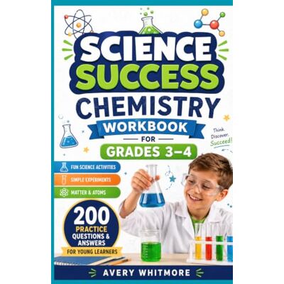 Avery Science Success Chemistry Workbook for Grades 3–4: Fun Science Activities, Simple Experiments, Matter, Atoms, and 200 Practice Questions and Answers for Young Learners. Avery Science Success Chemistry Workbook for Grades 3–4: Fun Science Activities, Simple Experiments, Matter, Atoms, and 200 Practice Questions and Answers for Young Learners.