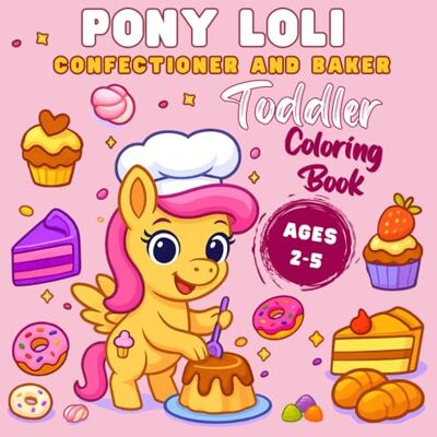 ART Coloring Book For Kids Pony Loli Confectioner And Baker: Cute Coloring Book for Children 4–8 Years Old, Coloring Book for Girls, Fun Coloring Pages for Kids Exploring the Sweet World of a Confectioner ART Coloring Book For Kids Pony Loli Confectioner And Baker: Cute Coloring Book for Children 4–8 Years Old, Coloring Book for Girls, Fun Coloring Pages for Kids Exploring the Sweet World of a Confectioner