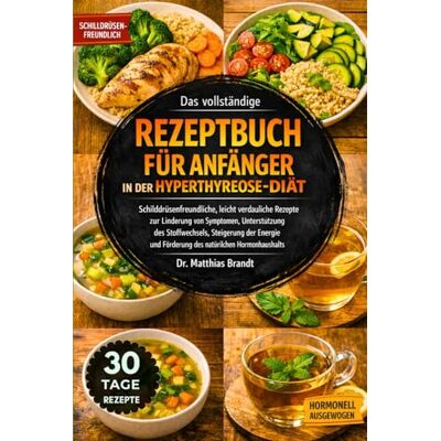Brandt Das vollständige Rezeptbuch für Anfänger in der Hyperthyreose-Diät: Schilddrüsenfreundliche, leicht verdauliche Rezepte zur Linderung ... und Förderung des natürlichen Hormonhaushalts Brandt Das vollständige Rezeptbuch für Anfänger in der Hyperthyreose-Diät: Schilddrüsenfreundliche, leicht verdauliche Rezepte zur Linderung ... und Förderung des natürlichen Hormonhaushalts