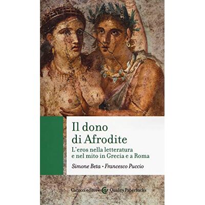 Beta, Simone Il dono di Afrodite. L'eros nella letteratura e nel mito in Grecia e a Roma Beta, Simone Il dono di Afrodite. L'eros nella letteratura e nel mito in Grecia e a Roma