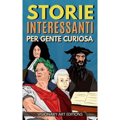 Storie Interessanti per Gente Curiosa: Da Mozart a Shakespeare passando per Giulio Cesare e Altri: i più Grandi Personaggi della Storia come Non te li hanno Mai Raccontati. Resterai Meravigliato! Storie Interessanti per Gente Curiosa: Da Mozart a Shakespeare passando per Giulio Cesare e Altri: i più Grandi Personaggi della Storia come Non te li hanno Mai Raccontati. Resterai Meravigliato!