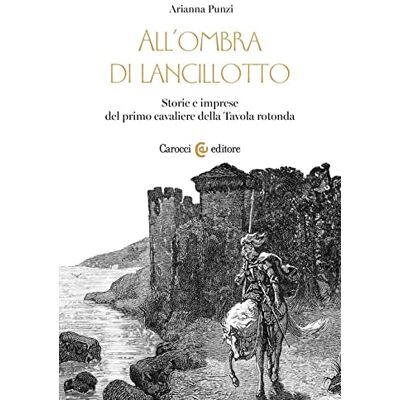 Punzi, Arianna All'ombra di Lancillotto. Storie e imprese del primo cavaliere della Tavola rotonda Punzi, Arianna All'ombra di Lancillotto. Storie e imprese del primo cavaliere della Tavola rotonda