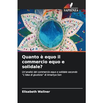 Wallner, Elisabeth Quanto è equo il commercio equo e solidale?: Un'analisi del commercio equo e solidale secondo "L'idea di giustizia" di Amartya Sen Wallner, Elisabeth Quanto è equo il commercio equo e solidale?: Un'analisi del commercio equo e solidale secondo "L'idea di giustizia" di Amartya Sen
