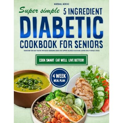 Marshall Super Simple 5 Ingredient Diabetic Cookbook for Seniors: Transform Your Daily Routine with Quick Nourishing Dishes that Support Balanced Health and Lasting Vitality Without Stress Marshall Super Simple 5 Ingredient Diabetic Cookbook for Seniors: Transform Your Daily Routine with Quick Nourishing Dishes that Support Balanced Health and Lasting Vitality Without Stress