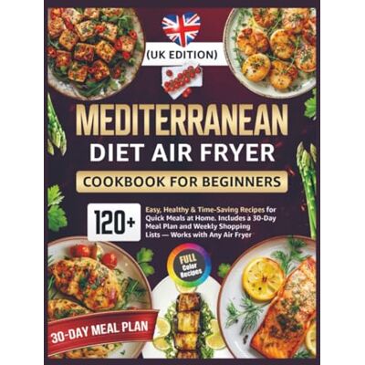Becker Mediterranean Diet Air Fryer Cookbook for Beginners (UK Edition): 120+ Easy, Healthy & Time-Saving Recipes for Quick Meals at Home Includes a 30-Day ... Shopping Lists Works with Any Air Fryer Becker Mediterranean Diet Air Fryer Cookbook for Beginners (UK Edition): 120+ Easy, Healthy & Time-Saving Recipes for Quick Meals at Home Includes a 30-Day ... Shopping Lists Works with Any Air Fryer