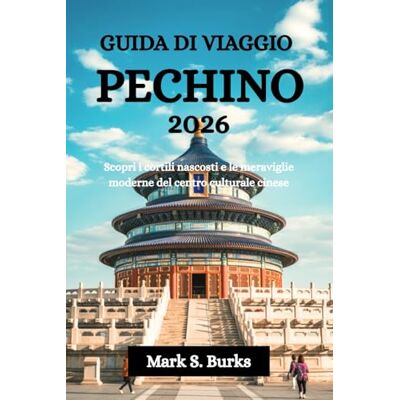 Burks, Mark S. GUIDA DI VIAGGIO PECHINO 2026: Scopri i cortili nascosti e le meraviglie moderne del centro culturale cinese Burks, Mark S. GUIDA DI VIAGGIO PECHINO 2026: Scopri i cortili nascosti e le meraviglie moderne del centro culturale cinese