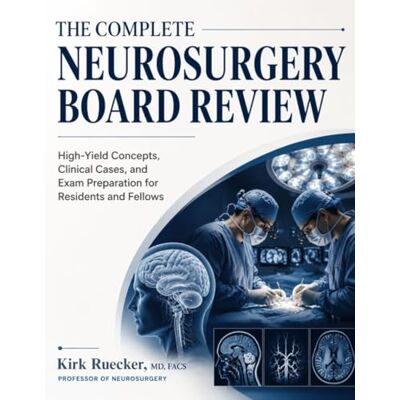 Kirk THE COMPLETE NEUROSURGERY BOARD REVIEW: High-Yield Concepts, Clinical Cases, and Exam Preparation for Residents and Fellows Kirk THE COMPLETE NEUROSURGERY BOARD REVIEW: High-Yield Concepts, Clinical Cases, and Exam Preparation for Residents and Fellows