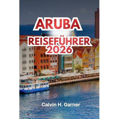 Calvin ARUBA REISEFÜHRER 2026: Entdecken Sie die besten Strände, lokale Küche, kulturelle Attraktionen, Wassersportarten und wichtige Reisetipps für Ihren perfekten Urlaub in der Karibikinsel Calvin ARUBA REISEFÜHRER 2026: Entdecken Sie die besten Strände, lokale Küche, kulturelle Attraktionen, Wassersportarten und wichtige Reisetipps für Ihren perfekten Urlaub in der Karibikinsel