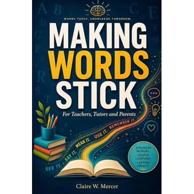 Mercer, Claire W. Making Words Stick for Teachers, Tutors and Parents: A Practical Method for Vocabulary, Spelling, and Lasting Word Memory Mercer, Claire W. Making Words Stick for Teachers, Tutors and Parents: A Practical Method for Vocabulary, Spelling, and Lasting Word Memory