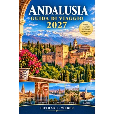 Weber Andalusia Guida Di Viaggio 2027: Esplora i palazzi moreschi, le città storiche, i borghi bianchi, le spiagge della Costa del Sol, il flamenco, le tapas, i percorsi panoramici e la cultura andalusa Weber Andalusia Guida Di Viaggio 2027: Esplora i palazzi moreschi, le città storiche, i borghi bianchi, le spiagge della Costa del Sol, il flamenco, le tapas, i percorsi panoramici e la cultura andalusa