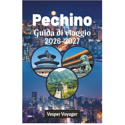 Voyager, Vesper Pechino Guida di viaggio 2026-2027: Guida essenziale e completa ai templi antichi, alle meraviglie moderne, alla cucina autentica, agli hutong ... perfetti nella città imperiale cinese. Voyager, Vesper Pechino Guida di viaggio 2026-2027: Guida essenziale e completa ai templi antichi, alle meraviglie moderne, alla cucina autentica, agli hutong ... perfetti nella città imperiale cinese.