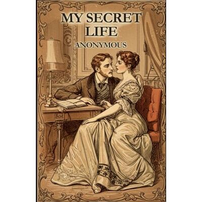 ANONYMOUS MY SECRET LIFE: The Complete Three Volumes ANONYMOUS MY SECRET LIFE: The Complete Three Volumes