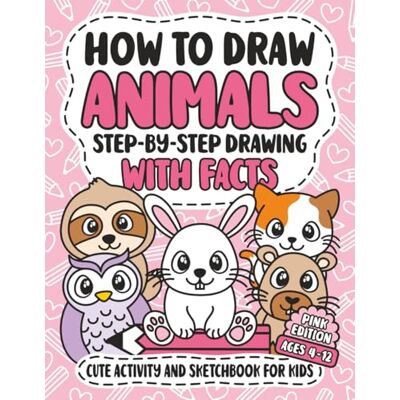 How To Draw Animals: Step-By-Step Drawing With Facts Cute Activity And Sketchbook For Kids Creative Learning Art Book For Girls Ages 4-12 Pink Edition How To Draw Animals: Step-By-Step Drawing With Facts Cute Activity And Sketchbook For Kids Creative Learning Art Book For Girls Ages 4-12 Pink Edition