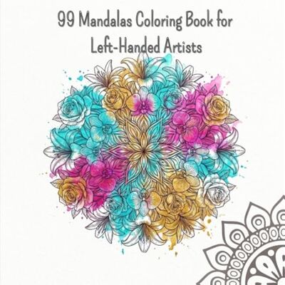99 Mandalas Coloring Book for Left-Handed Artists: Left-Handed Edition: 99 Unique and Elegant Designs for Stress Relief. Special Left-Side Layout to Avoid Smudging and Hand Fatigue (Luna Art Studio) 99 Mandalas Coloring Book for Left-Handed Artists: Left-Handed Edition: 99 Unique and Elegant Designs for Stress Relief. Special Left-Side Layout to Avoid Smudging and Hand Fatigue (Luna Art Studio)