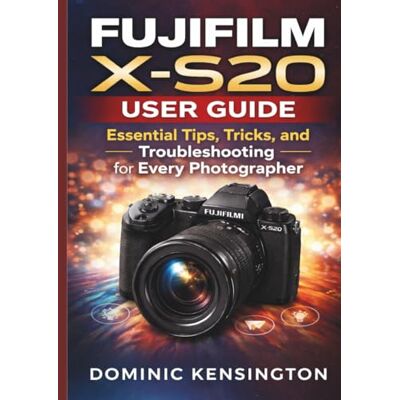 Kensington Fujifilm X-S20 User Guide: Essential Tips, Tricks, and Troubleshooting for Every Photographer Kensington Fujifilm X-S20 User Guide: Essential Tips, Tricks, and Troubleshooting for Every Photographer