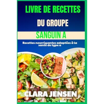 Jensen Livre de recettes du groupe sanguin A: Recettes nourrissantes adaptées à la santé de type A Jensen Livre de recettes du groupe sanguin A: Recettes nourrissantes adaptées à la santé de type A