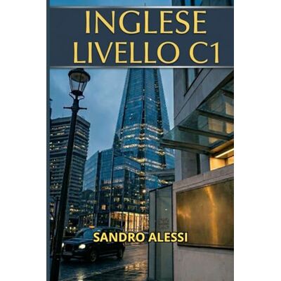 Alessi Inglese livello C1: Strutture complesse, registri e strategie per pensare e comunicare con naturalezza Alessi Inglese livello C1: Strutture complesse, registri e strategie per pensare e comunicare con naturalezza