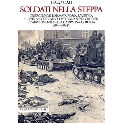Cati, Italo Soldati nella steppa. L’esercito dell’Armata Rossa Sovietica contrapposto ai soldati italiani nei cruenti combattimenti della campagna di Russia (1941 – 1943) Cati, Italo Soldati nella steppa. L’esercito dell’Armata Rossa Sovietica contrapposto ai soldati italiani nei cruenti combattimenti della campagna di Russia (1941 – 1943)