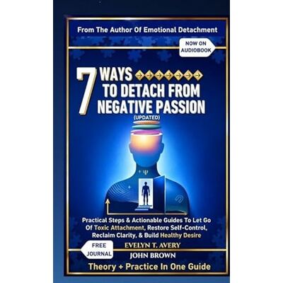Avery 7 WAYS TO DETACH FROM NEGATIVE PASSION (UPDATED): Practical Steps & Actionable Guides To Let Go Of Toxic Attachment, Restore Self-Control, Reclaim Clarity, & Build Healthy Desire Avery 7 WAYS TO DETACH FROM NEGATIVE PASSION (UPDATED): Practical Steps & Actionable Guides To Let Go Of Toxic Attachment, Restore Self-Control, Reclaim Clarity, & Build Healthy Desire